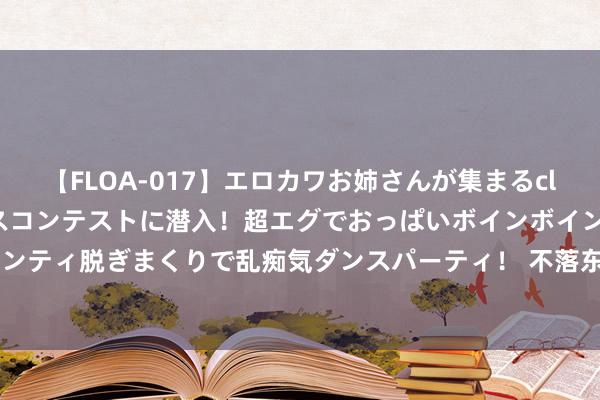 【FLOA-017】エロカワお姉さんが集まるclubのエロティックダンスコンテストに潜入！超エグでおっぱいボインボイン、汗だく全裸Body パンティ脱ぎまくりで乱痴気ダンスパーティ！ 不落东谈主后，数据炸裂的小米SU7 Ultra原型车来了