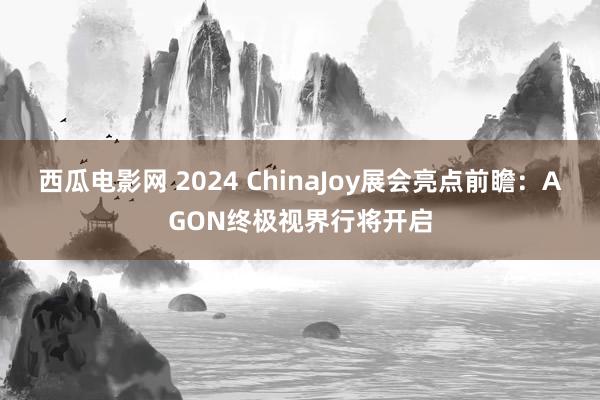 西瓜电影网 2024 ChinaJoy展会亮点前瞻：AGON终极视界行将开启