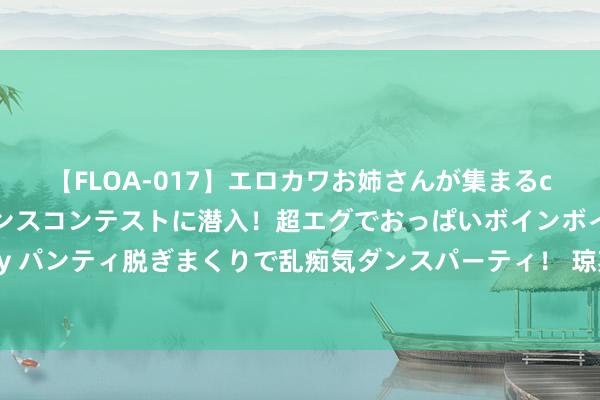 【FLOA-017】エロカワお姉さんが集まるclubのエロティックダンスコンテストに潜入！超エグでおっぱいボインボイン、汗だく全裸Body パンティ脱ぎまくりで乱痴気ダンスパーティ！ 琼斯：斯洛特到来 当今是我有史以来最喜悦的时候 更像确凿的我方