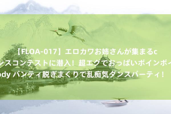 【FLOA-017】エロカワお姉さんが集まるclubのエロティックダンスコンテストに潜入！超エグでおっぱいボインボイン、汗だく全裸Body パンティ脱ぎまくりで乱痴気ダンスパーティ！ 10米气步枪混双夺冠！中国队夺巴黎奥运首金