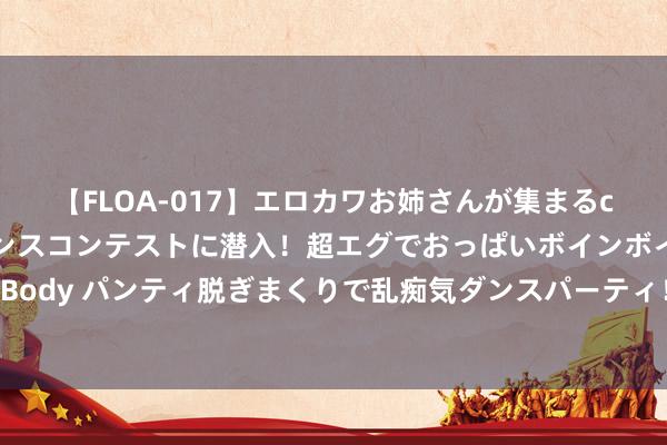 【FLOA-017】エロカワお姉さんが集まるclubのエロティックダンスコンテストに潜入！超エグでおっぱいボインボイン、汗だく全裸Body パンティ脱ぎまくりで乱痴気ダンスパーティ！ AI照进推行？！功碑阁首款文创冰棍来啦