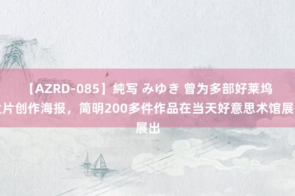 【AZRD-085】純写 みゆき 曾为多部好莱坞大片创作海报，简明200多件作品在当天好意思术馆展出