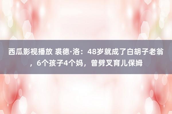 西瓜影视播放 裘德·洛：48岁就成了白胡子老翁，6个孩子4个妈，曾劈叉育儿保姆