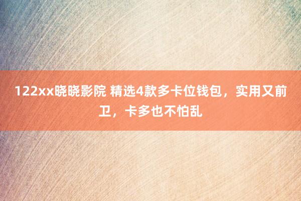 122xx晓晓影院 精选4款多卡位钱包，实用又前卫，卡多也不怕乱