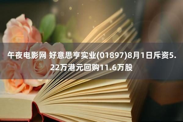 午夜电影网 好意思亨实业(01897)8月1日斥资5.22万港元回购11.6万股