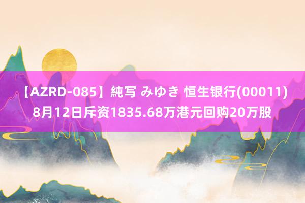 【AZRD-085】純写 みゆき 恒生银行(00011)8月12日斥资1835.68万港元回购20万股