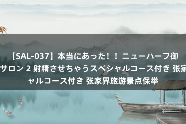 【SAL-037】本当にあった！！ニューハーフ御用達 性感エステサロン 2 射精させちゃうスペシャルコース付き 张家界旅游景点保举