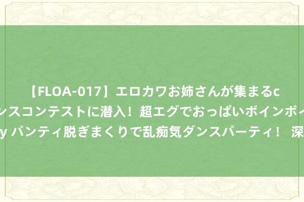 【FLOA-017】エロカワお姉さんが集まるclubのエロティックダンスコンテストに潜入！超エグでおっぱいボインボイン、汗だく全裸Body パンティ脱ぎまくりで乱痴気ダンスパーティ！ 深度分析｜英超：曼联vs富勒姆，本年的曼联是否值得期待？