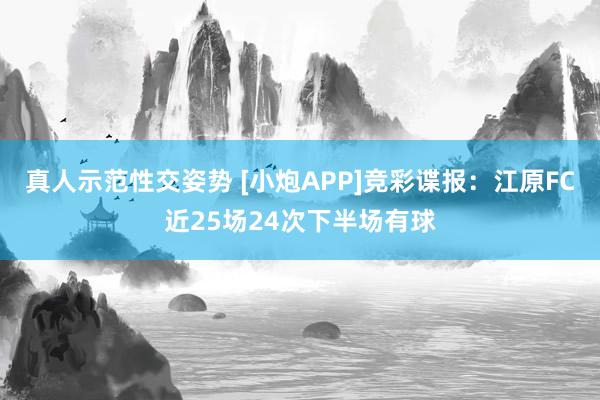 真人示范性交姿势 [小炮APP]竞彩谍报：江原FC近25场24次下半场有球