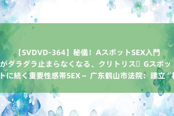 【SVDVD-364】秘儀！AスポットSEX入門 ～刺激した瞬間から愛液がダラダラ止まらなくなる、クリトリス・Gスポットに続く重要性感帯SEX～ 广东鹤山市法院：建立“林长﹢丛林法官”结合机制