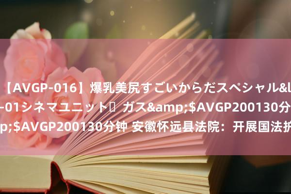 【AVGP-016】爆乳美尻すごいからだスペシャル</a>2007-12-01シネマユニット・ガス&$AVGP200130分钟 安徽怀远县法院：开展国法护企动作