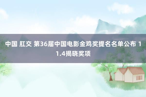 中国 肛交 第36届中国电影金鸡奖提名名单公布 11.4揭晓奖项