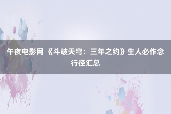 午夜电影网 《斗破天穹：三年之约》生人必作念行径汇总