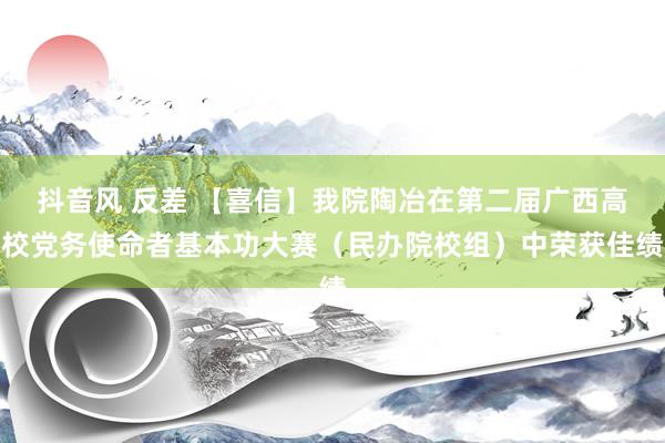 抖音风 反差 【喜信】我院陶冶在第二届广西高校党务使命者基本功大赛（民办院校组）中荣获佳绩