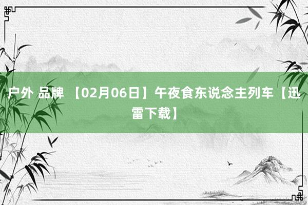 户外 品牌 【02月06日】午夜食东说念主列车【迅雷下载】