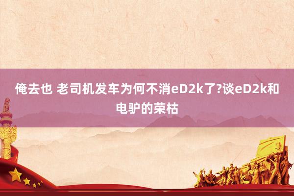 俺去也 老司机发车为何不消eD2k了?谈eD2k和电驴的荣枯