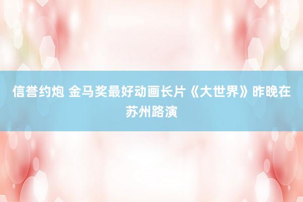 信誉约炮 金马奖最好动画长片《大世界》昨晚在苏州路演